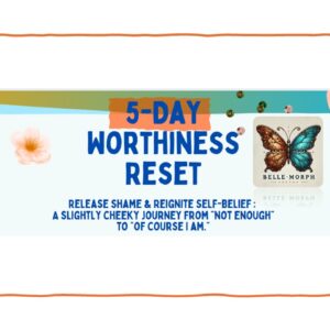 5-Day Worthiness reset -Release Shame & Reignite Self-Belief : A slightly cheeky journey from “not enough” to “of course I am.”